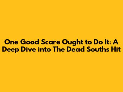 One Good Scare Ought to Do It: A Deep Dive into The Dead South's Hit