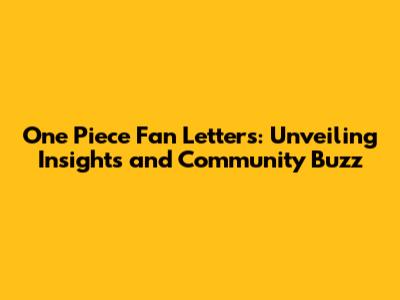 One Piece Fan Letters: Unveiling Insights and Community Buzz