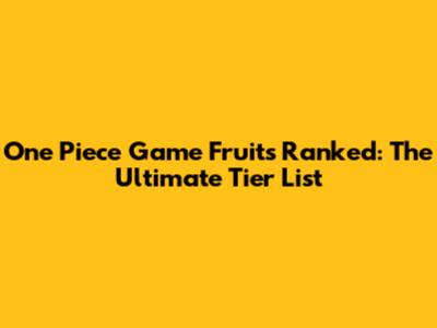 One Piece Game Fruits Ranked: The Ultimate Tier List