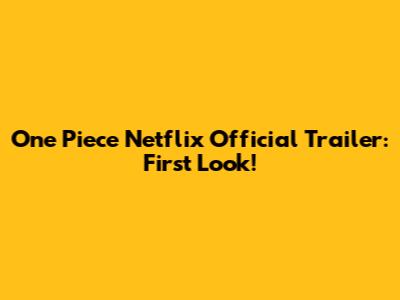 One Piece Netflix Official Trailer: First Look!