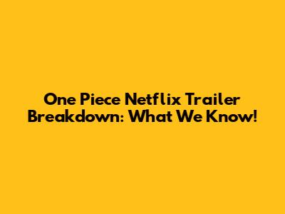 One Piece Netflix Trailer Breakdown: What We Know!