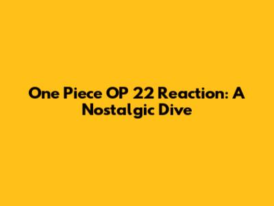 One Piece OP 22 Reaction: A Nostalgic Dive