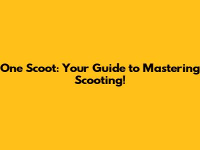 One Scoot: Your Guide to Mastering Scooting!