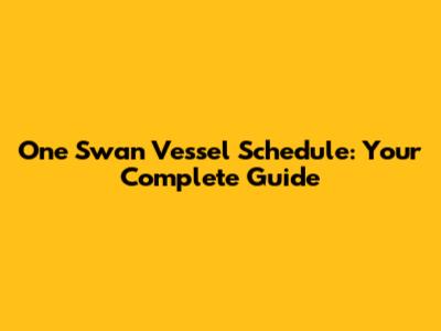 One Swan Vessel Schedule: Your Complete Guide