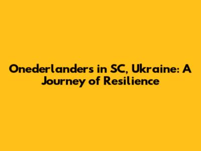 Onederlanders in SC, Ukraine: A Journey of Resilience