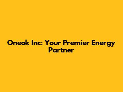 Oneok Inc: Your Premier Energy Partner