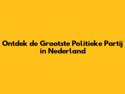 Ontdek de Grootste Politieke Partij in Nederland