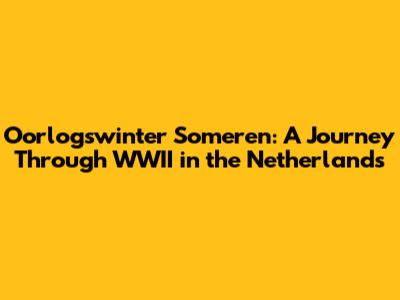 Oorlogswinter Someren: A Journey Through WWII in the Netherlands