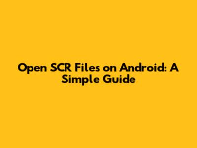 Open SCR Files on Android: A Simple Guide