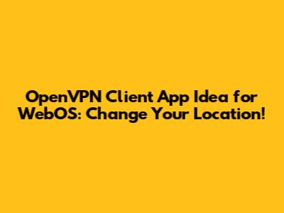 OpenVPN Client App Idea for WebOS: Change Your Location!
