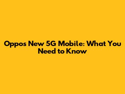 Oppo's New 5G Mobile: What You Need to Know