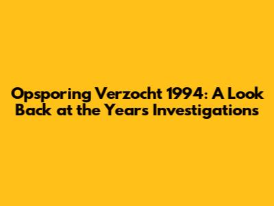 Opsporing Verzocht 1994: A Look Back at the Year's Investigations