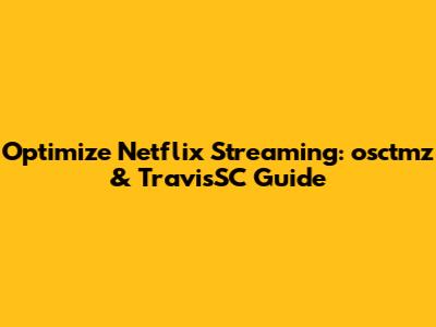 Optimize Netflix Streaming: osctmz & TravisSC Guide
