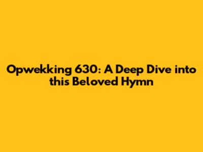 Opwekking 630: A Deep Dive into this Beloved Hymn