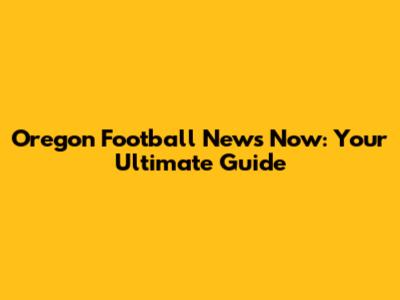 Oregon Football News Now: Your Ultimate Guide