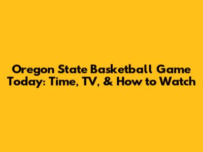 Oregon State Basketball Game Today: Time, TV, & How to Watch
