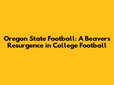 Oregon State Football: A Beavers' Resurgence in College Football