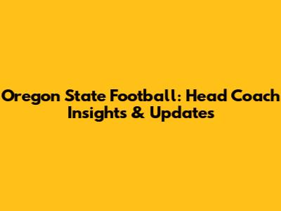 Oregon State Football: Head Coach Insights & Updates