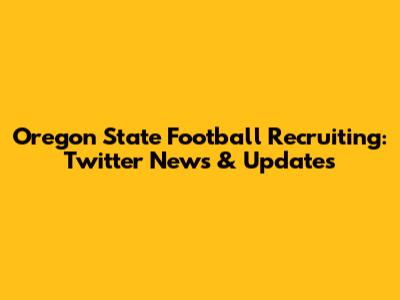 Oregon State Football Recruiting: Twitter News & Updates