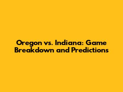 Oregon vs. Indiana: Game Breakdown and Predictions