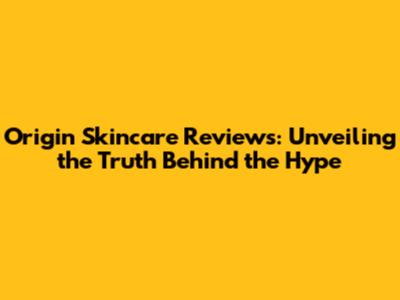 Origin Skincare Reviews: Unveiling the Truth Behind the Hype
