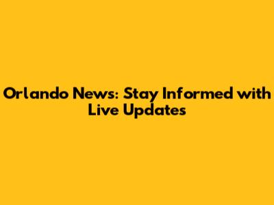 Orlando News: Stay Informed with Live Updates