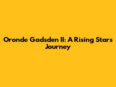 Oronde Gadsden II: A Rising Star's Journey