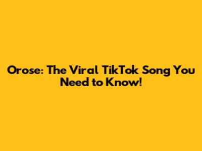 Orose: The Viral TikTok Song You Need to Know!