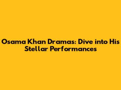 Osama Khan Dramas: Dive into His Stellar Performances