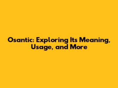 Osantic: Exploring Its Meaning, Usage, and More