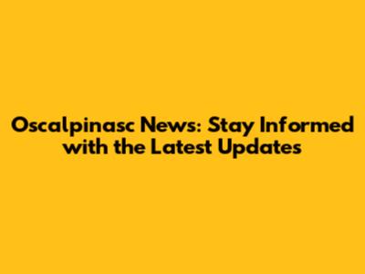 Oscalpinasc News: Stay Informed with the Latest Updates