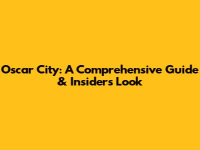Oscar City: A Comprehensive Guide & Insider's Look