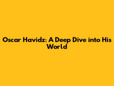 Oscar Havidz: A Deep Dive into His World