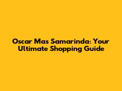 Oscar Mas Samarinda: Your Ultimate Shopping Guide