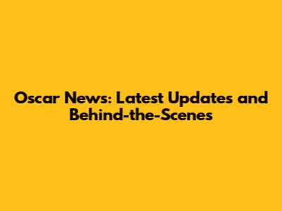 Oscar News: Latest Updates and Behind-the-Scenes
