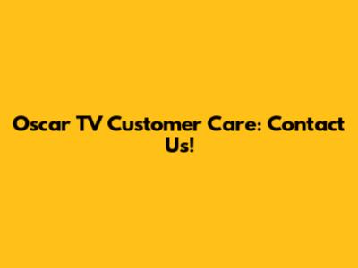 Oscar TV Customer Care: Contact Us!