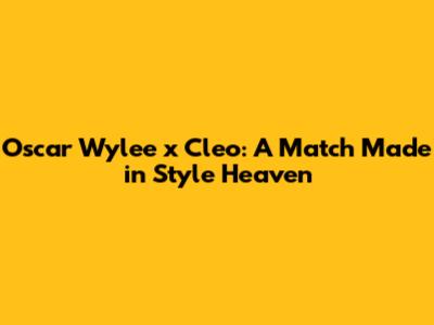 Oscar Wylee x Cleo: A Match Made in Style Heaven