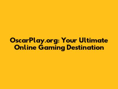 OscarPlay.org: Your Ultimate Online Gaming Destination