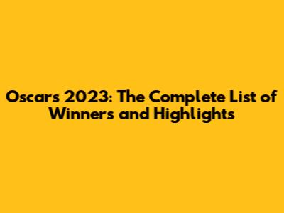 Oscars 2023: The Complete List of Winners and Highlights