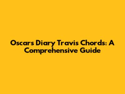 Oscars Diary Travis Chords: A Comprehensive Guide