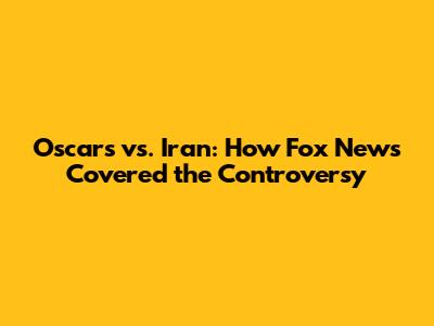 Oscars vs. Iran: How Fox News Covered the Controversy