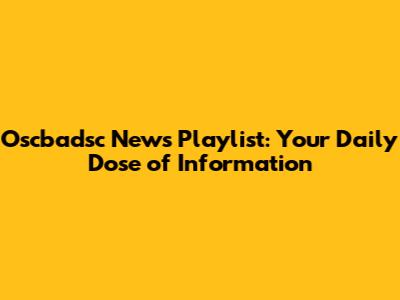 Oscbadsc News Playlist: Your Daily Dose of Information