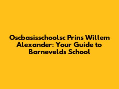 Oscbasisschoolsc Prins Willem Alexander: Your Guide to Barneveld's School