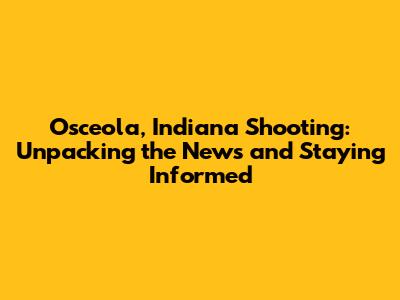 Osceola, Indiana Shooting: Unpacking the News and Staying Informed