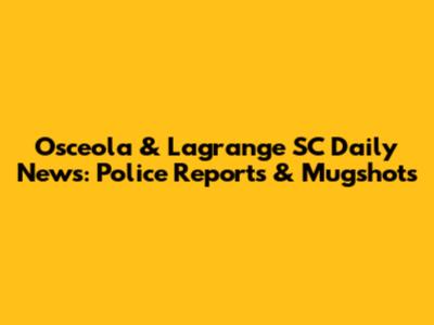 Osceola & Lagrange SC Daily News: Police Reports & Mugshots