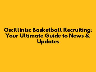 Oscillinisc Basketball Recruiting: Your Ultimate Guide to News & Updates