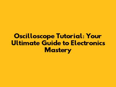 Oscilloscope Tutorial: Your Ultimate Guide to Electronics Mastery