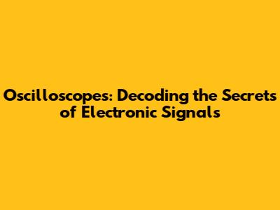 Oscilloscopes: Decoding the Secrets of Electronic Signals