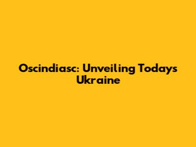 Oscindiasc: Unveiling Today's Ukraine