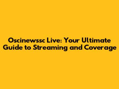 Oscinewssc Live: Your Ultimate Guide to Streaming and Coverage